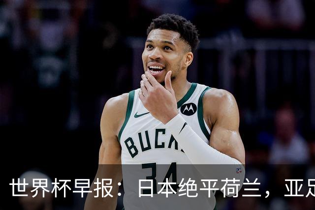 世界杯早报：日本绝平荷兰，亚足联球队仍不败 德国7-1大胜库拉索
